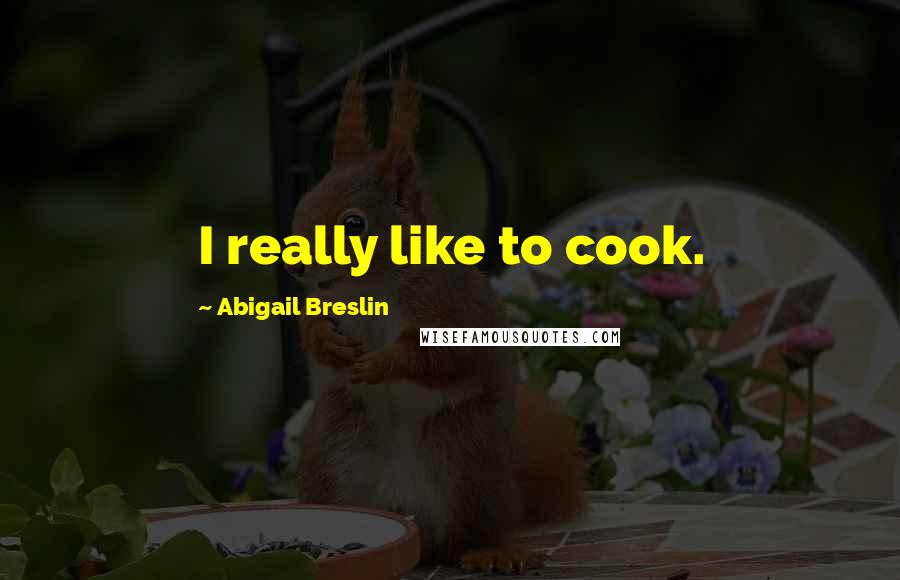 Abigail Breslin Quotes: I really like to cook.