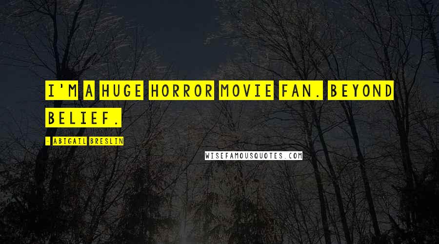 Abigail Breslin Quotes: I'm a huge horror movie fan. Beyond belief.