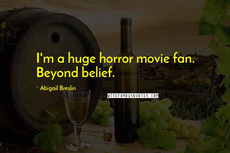 Abigail Breslin Quotes: I'm a huge horror movie fan. Beyond belief.