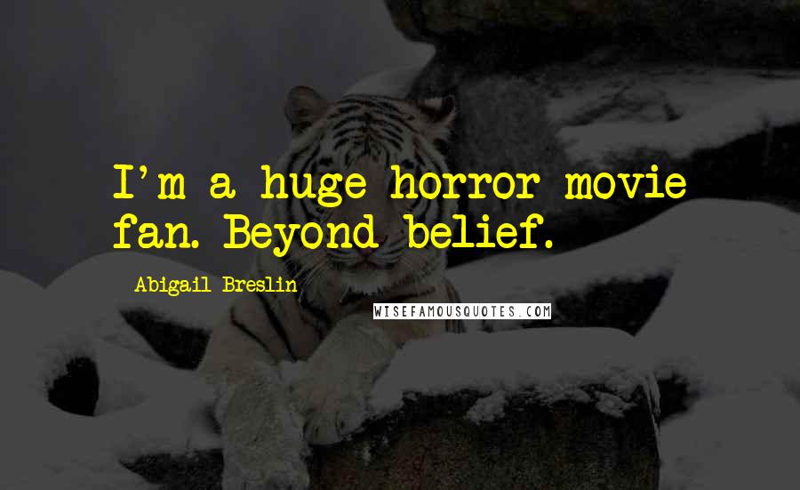 Abigail Breslin Quotes: I'm a huge horror movie fan. Beyond belief.