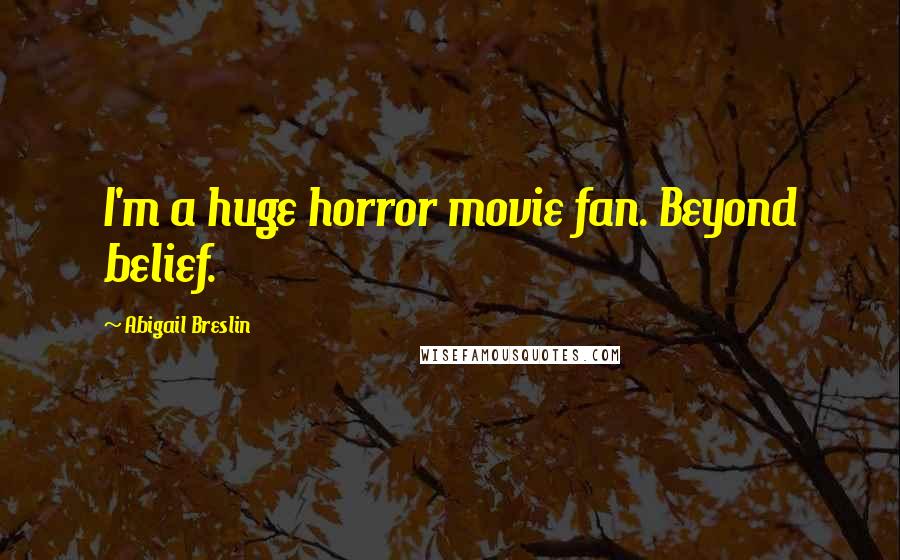 Abigail Breslin Quotes: I'm a huge horror movie fan. Beyond belief.