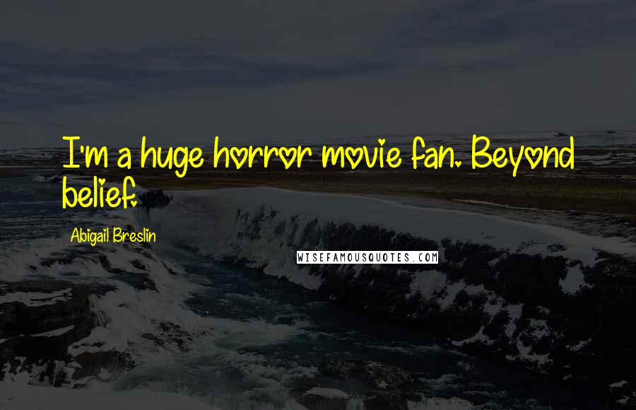 Abigail Breslin Quotes: I'm a huge horror movie fan. Beyond belief.