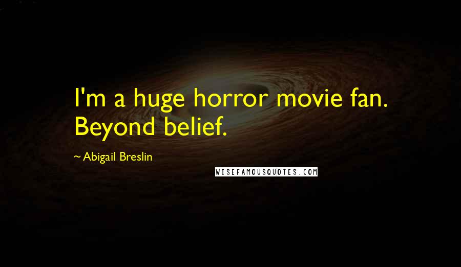 Abigail Breslin Quotes: I'm a huge horror movie fan. Beyond belief.