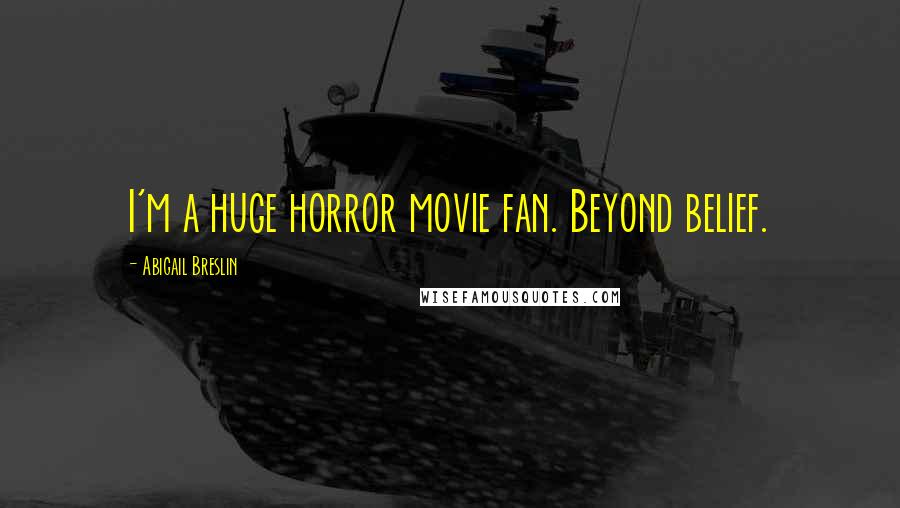 Abigail Breslin Quotes: I'm a huge horror movie fan. Beyond belief.