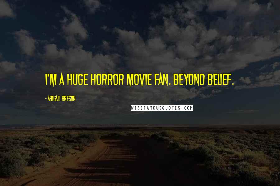 Abigail Breslin Quotes: I'm a huge horror movie fan. Beyond belief.