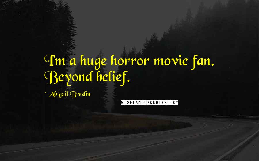 Abigail Breslin Quotes: I'm a huge horror movie fan. Beyond belief.
