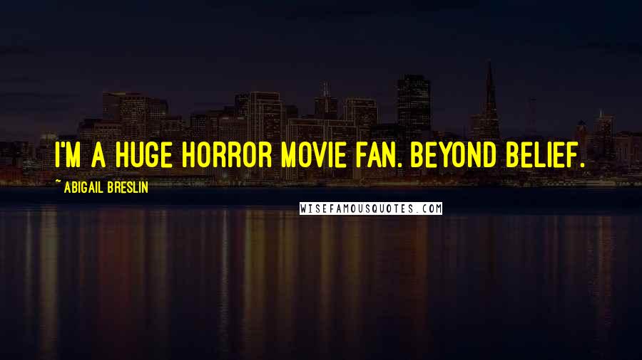 Abigail Breslin Quotes: I'm a huge horror movie fan. Beyond belief.