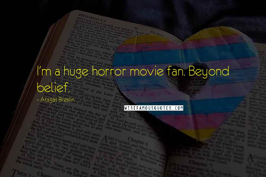 Abigail Breslin Quotes: I'm a huge horror movie fan. Beyond belief.