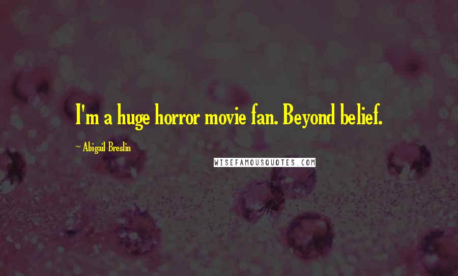 Abigail Breslin Quotes: I'm a huge horror movie fan. Beyond belief.