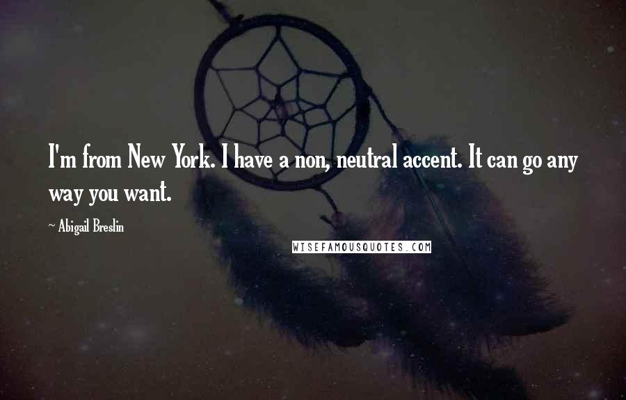 Abigail Breslin Quotes: I'm from New York. I have a non, neutral accent. It can go any way you want.