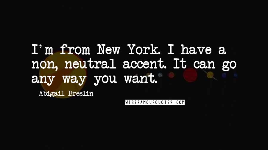 Abigail Breslin Quotes: I'm from New York. I have a non, neutral accent. It can go any way you want.