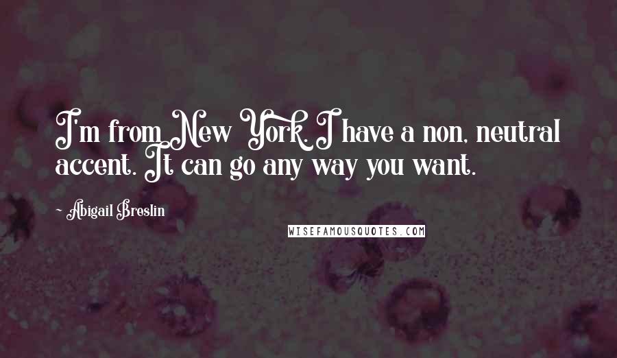 Abigail Breslin Quotes: I'm from New York. I have a non, neutral accent. It can go any way you want.