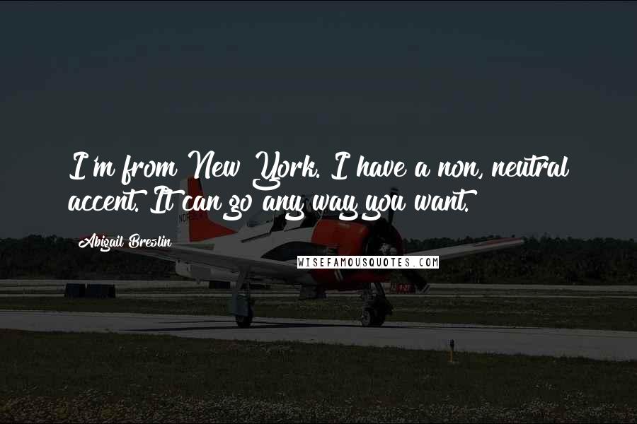 Abigail Breslin Quotes: I'm from New York. I have a non, neutral accent. It can go any way you want.