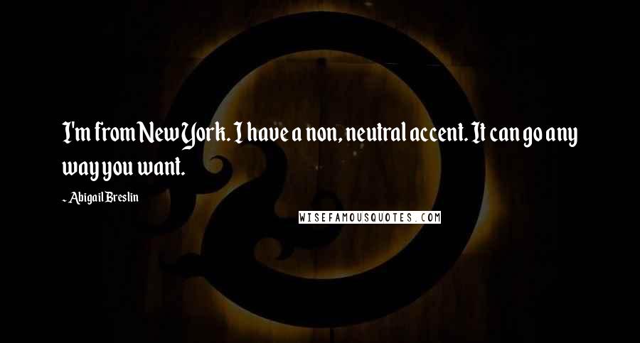 Abigail Breslin Quotes: I'm from New York. I have a non, neutral accent. It can go any way you want.