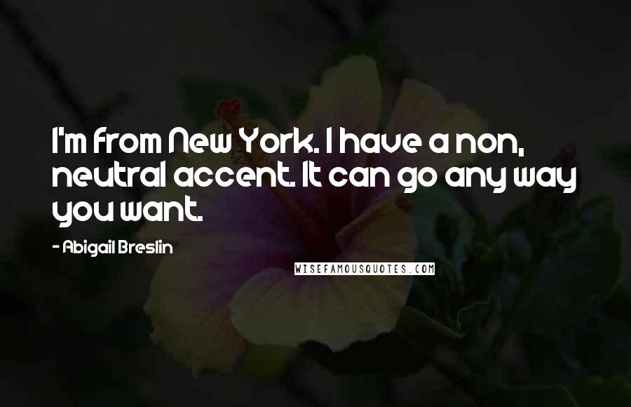 Abigail Breslin Quotes: I'm from New York. I have a non, neutral accent. It can go any way you want.