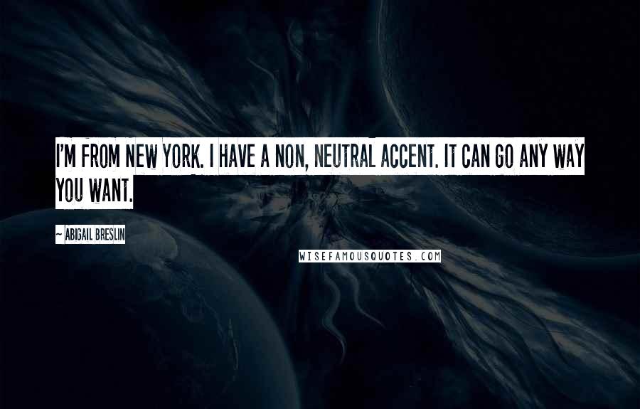 Abigail Breslin Quotes: I'm from New York. I have a non, neutral accent. It can go any way you want.