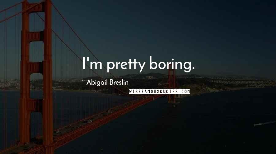 Abigail Breslin Quotes: I'm pretty boring.