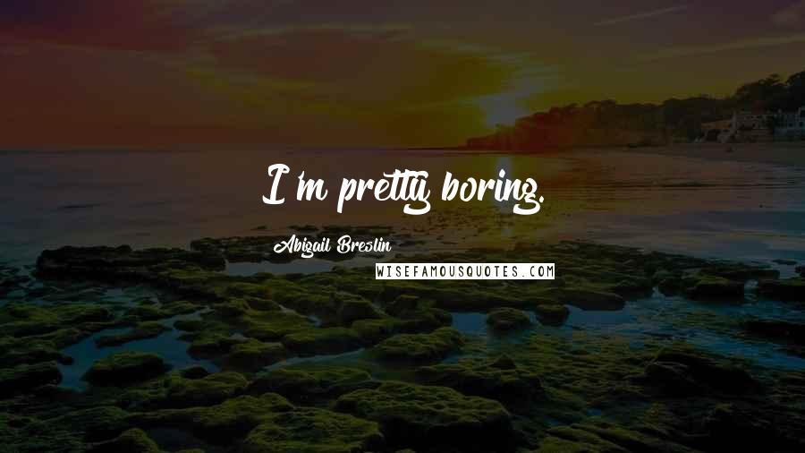 Abigail Breslin Quotes: I'm pretty boring.