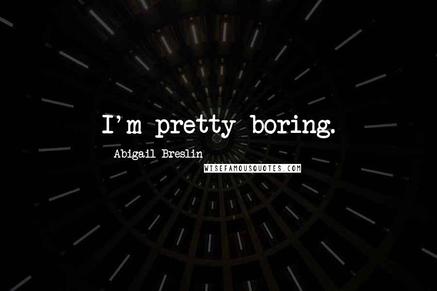 Abigail Breslin Quotes: I'm pretty boring.