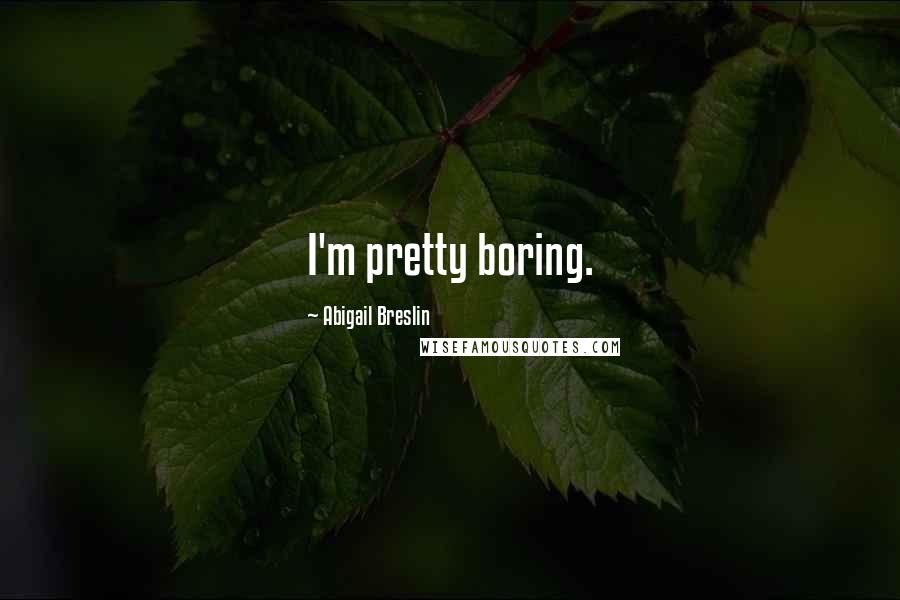 Abigail Breslin Quotes: I'm pretty boring.