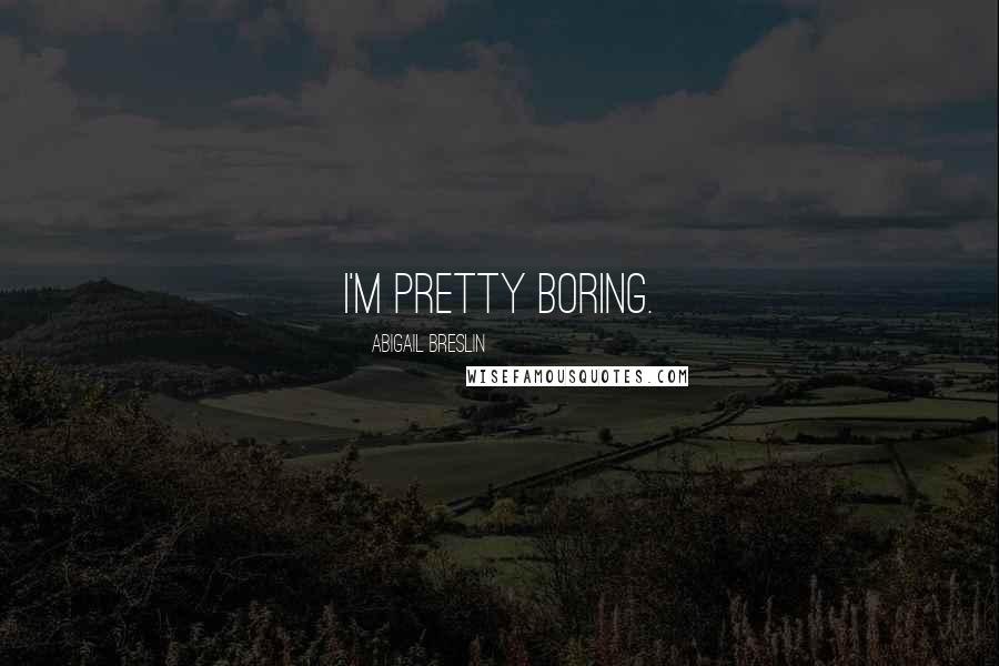 Abigail Breslin Quotes: I'm pretty boring.