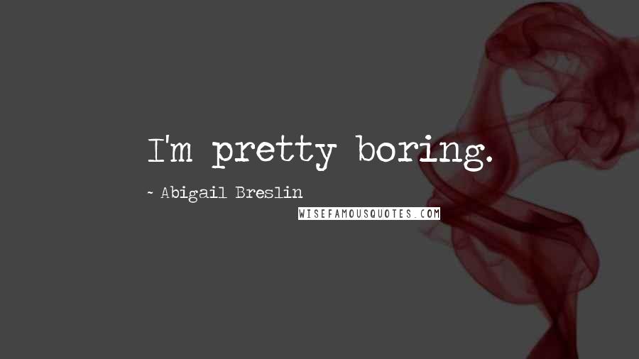 Abigail Breslin Quotes: I'm pretty boring.