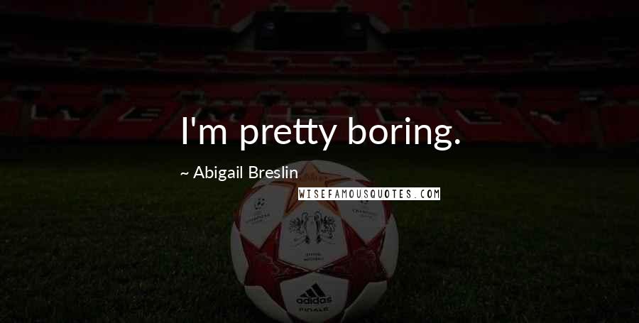 Abigail Breslin Quotes: I'm pretty boring.