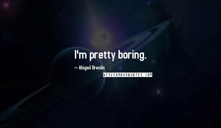 Abigail Breslin Quotes: I'm pretty boring.