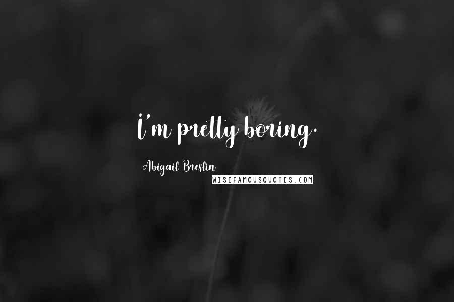 Abigail Breslin Quotes: I'm pretty boring.