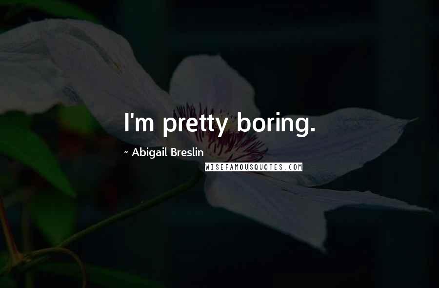 Abigail Breslin Quotes: I'm pretty boring.