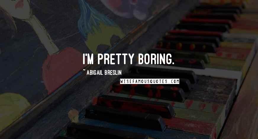 Abigail Breslin Quotes: I'm pretty boring.