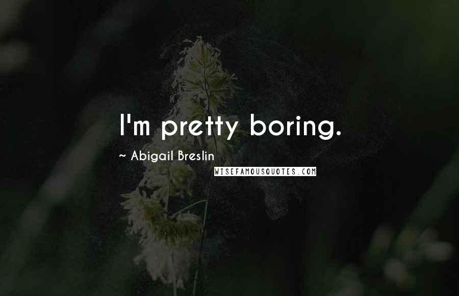 Abigail Breslin Quotes: I'm pretty boring.