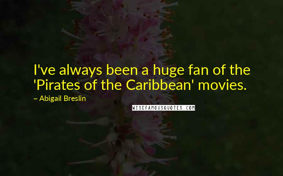 Abigail Breslin Quotes: I've always been a huge fan of the 'Pirates of the Caribbean' movies.
