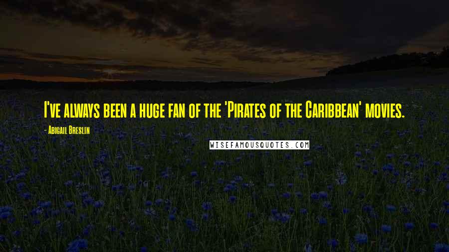 Abigail Breslin Quotes: I've always been a huge fan of the 'Pirates of the Caribbean' movies.