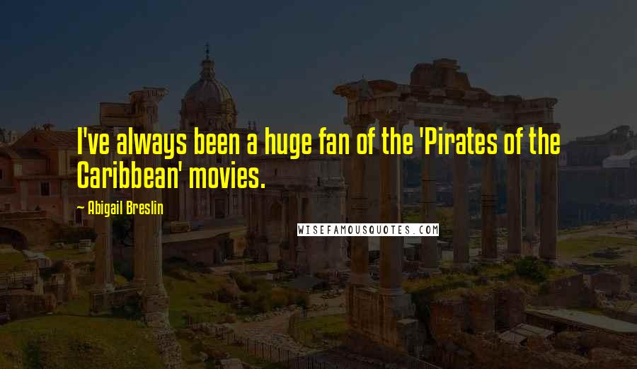 Abigail Breslin Quotes: I've always been a huge fan of the 'Pirates of the Caribbean' movies.