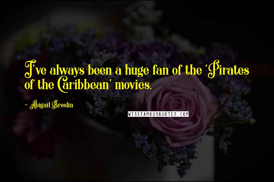Abigail Breslin Quotes: I've always been a huge fan of the 'Pirates of the Caribbean' movies.