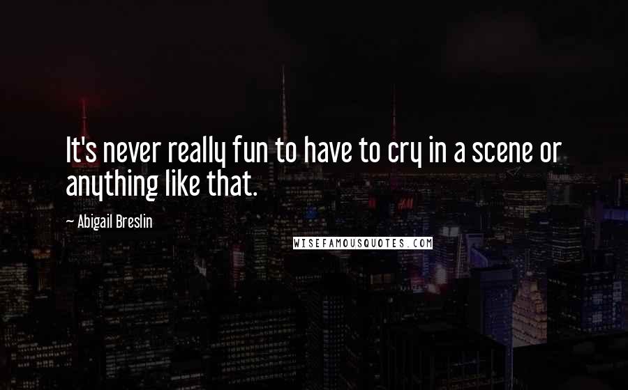 Abigail Breslin Quotes: It's never really fun to have to cry in a scene or anything like that.
