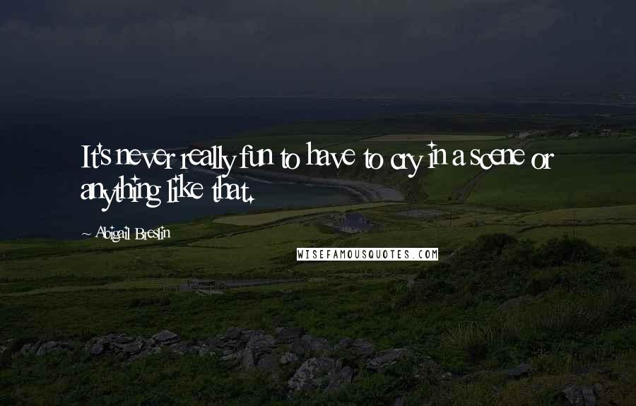Abigail Breslin Quotes: It's never really fun to have to cry in a scene or anything like that.