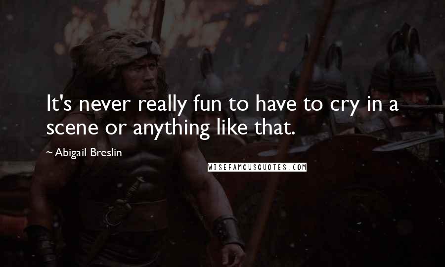 Abigail Breslin Quotes: It's never really fun to have to cry in a scene or anything like that.