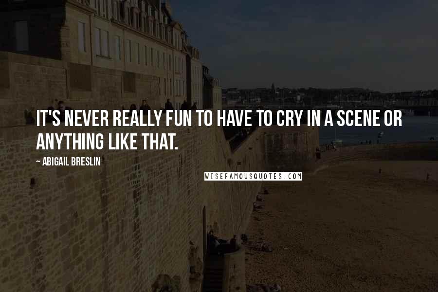 Abigail Breslin Quotes: It's never really fun to have to cry in a scene or anything like that.