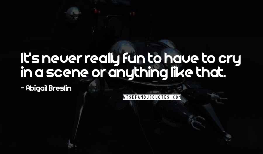 Abigail Breslin Quotes: It's never really fun to have to cry in a scene or anything like that.