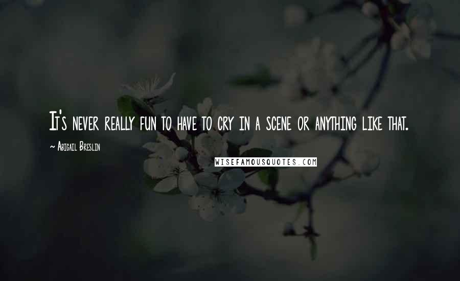 Abigail Breslin Quotes: It's never really fun to have to cry in a scene or anything like that.