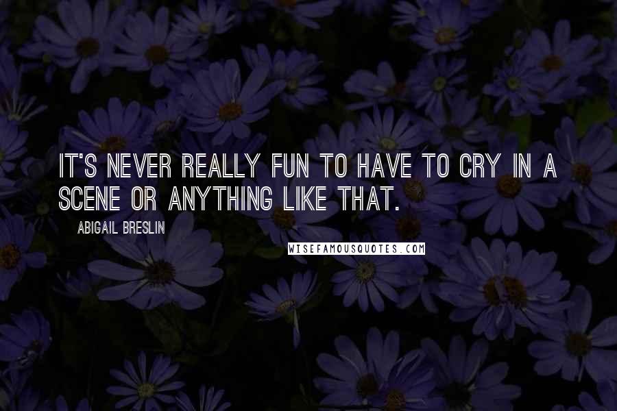 Abigail Breslin Quotes: It's never really fun to have to cry in a scene or anything like that.