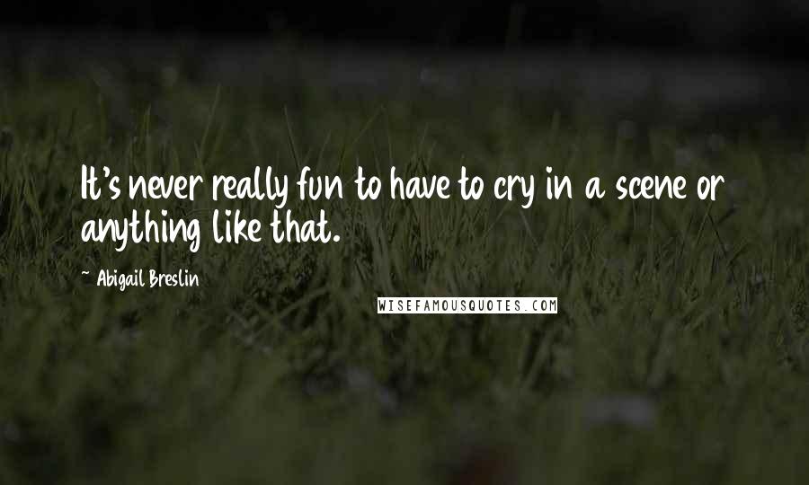 Abigail Breslin Quotes: It's never really fun to have to cry in a scene or anything like that.