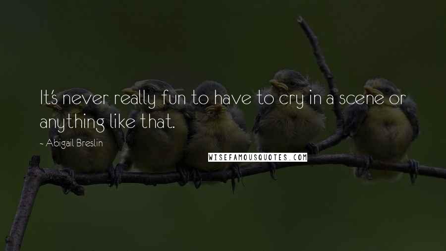 Abigail Breslin Quotes: It's never really fun to have to cry in a scene or anything like that.