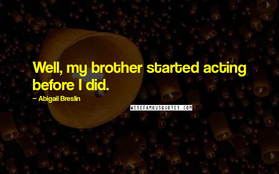 Abigail Breslin Quotes: Well, my brother started acting before I did.