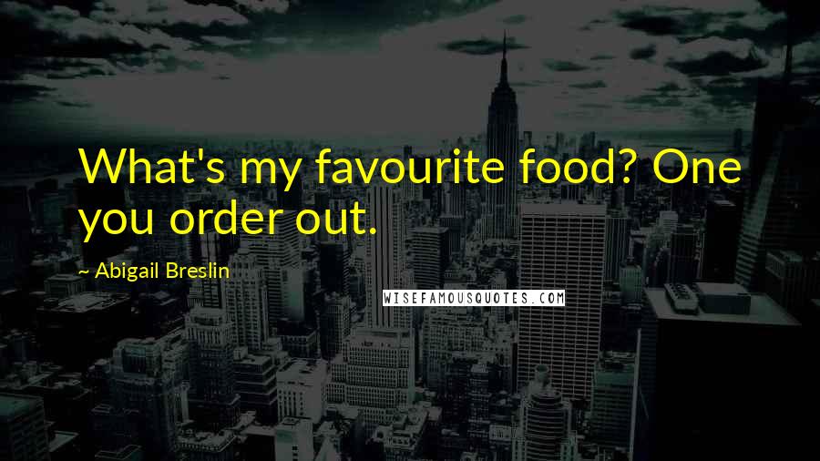 Abigail Breslin Quotes: What's my favourite food? One you order out.