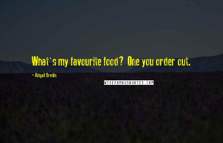 Abigail Breslin Quotes: What's my favourite food? One you order out.