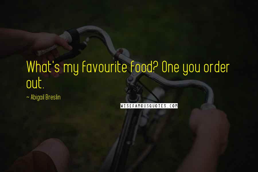Abigail Breslin Quotes: What's my favourite food? One you order out.