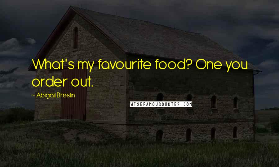 Abigail Breslin Quotes: What's my favourite food? One you order out.